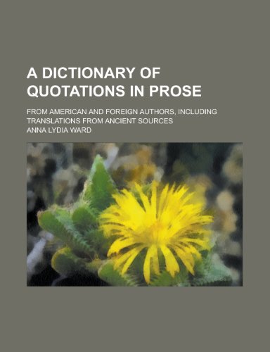 A dictionary of quotations in prose; from American and foreign authors, including translations from ancient sources (9780217160162) by Ward, Anna Lydia