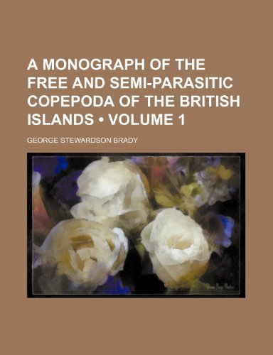 A Monograph of the Free and Semi-Parasitic Copepoda of the British Islands (Volume 1) (9780217160261) by Brady, George Stewardson