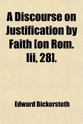 A Discourse on Justification by Faith [On Rom. Iii, 28]. (9780217160414) by Bickersteth, Edward