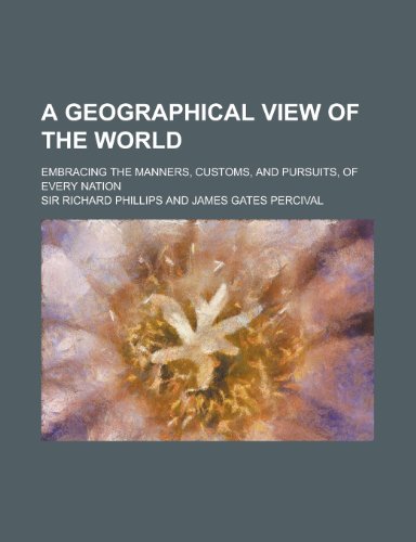 A Geographical View of the World; Embracing the Manners, Customs, and Pursuits, of Every Nation: Founded on the Best Authorities (9780217161497) by Phillips, Richard; Phillips, Sir Richard