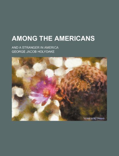 Among the Americans; And a Stranger in America (9780217163606) by Holyoake, George Jacob
