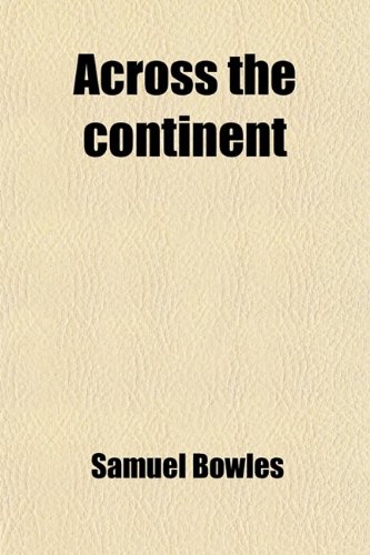 Across the Continent; A Summer's Journey to the Rocky Mountains, the Mormons, and the Pacific States, With Speaker Colfax (9780217163675) by Bowles, Samuel