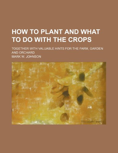 How to plant and what to do with the crops; together with valuable hints for the farm, garden and orchard (9780217165150) by Johnson, Mark W.