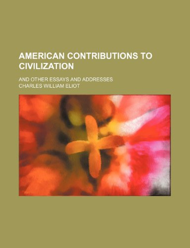 American Contributions to Civilization; And Other Essays and Addresses (9780217165327) by Eliot, Charles William