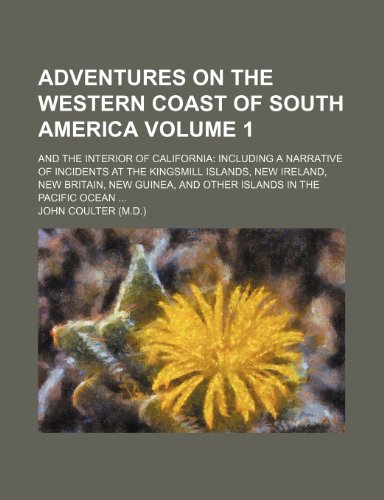 Adventures on the western coast of South America Volume 1; and the interior of California including a narrative of incidents at the Kingsmill Islands, ... and other islands in the Pacific Ocean (9780217166508) by Coulter, John