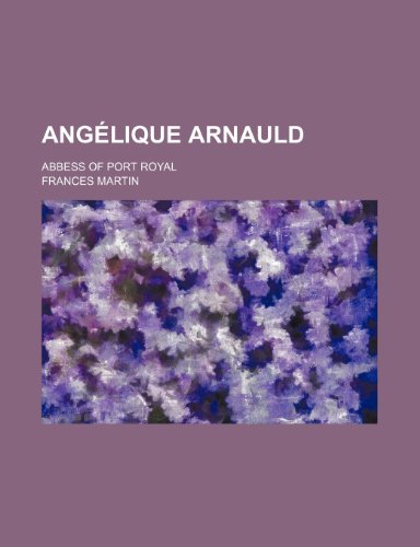 AngÃ©lique Arnauld; abbess of Port Royal (9780217170291) by Martin, Frances