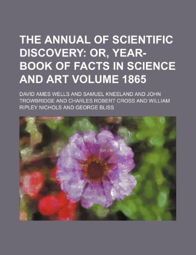 The Annual of scientific discovery; or, Year-book of facts in science and art Volume 1865 (9780217170475) by Wells, David Ames
