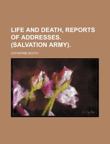 Life and Death, Reports of Addresses. (Salvation Army). (9780217171663) by Booth, Catherine