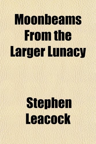 Moonbeams From the Larger Lunacy (9780217175203) by Leacock, Stephen