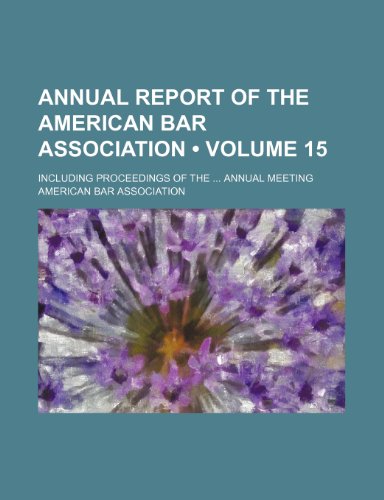 Annual Report of the American Bar Association (Volume 15); Including Proceedings of the Annual Meeting (9780217176972) by Association, American Bar