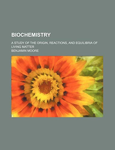 Biochemistry; A Study of the Origin, Reactions, and Equilibria of Living Matter (9780217180474) by Moore, Benjamin