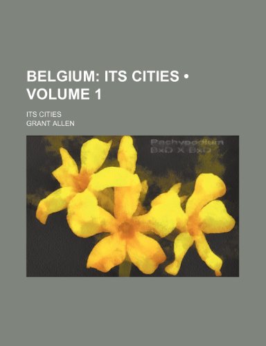 Belgium (Volume 1); Its Cities. Its Cities (9780217181884) by Allen, Grant