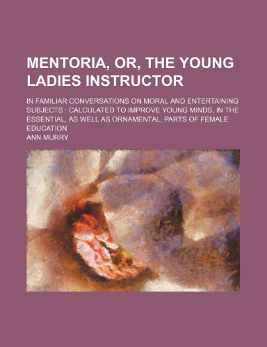 9780217183826: Mentoria, Or, the Young Ladies Instructor; In Familiar Conversations on Moral and Entertaining Subjects Calculated to Improve Young Minds, in the Esse