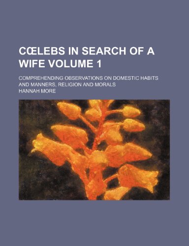 C Lebs in Search of a Wife Volume 1; Comprehending Observations on Domestic Habits and Manners, Religion and Morals (9780217185165) by More, Hannah