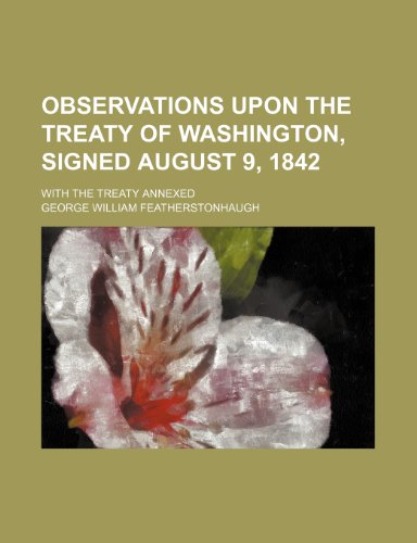 Observations Upon the Treaty of Washington, Signed August 9, 1842; With the Treaty Annexed (9780217188180) by Featherstonhaugh, George William
