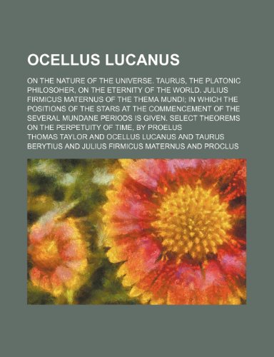 Ocellus Lucanus; On the Nature of the Universe. Taurus, the Platonic Philosoher, on the Eternity of the World. Julius Firmicus Maternus of the Thema ... of the Several Mundane Periods Is Given. Sel (9780217189194) by Taylor, Thomas