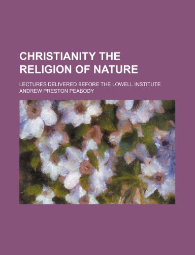 Christianity the Religion of Nature; Lectures Delivered Before the Lowell Institute (9780217190015) by Peabody, Andrew Preston