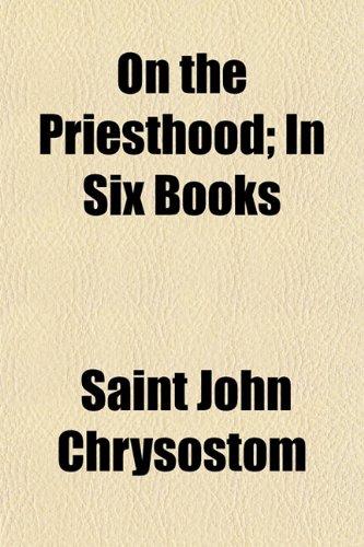 On the Priesthood; In Six Books (9780217194617) by Chrysostom, Saint John