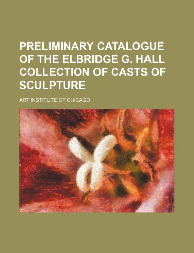 Preliminary Catalogue of the Elbridge G. Hall Collection of Casts of Sculpture (9780217199230) by Chicago, Art Institute Of