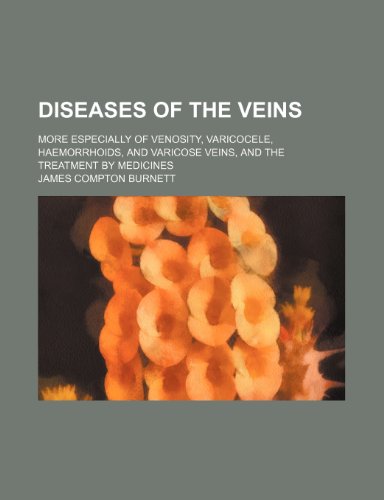 Diseases of the Veins: More Especially of Venosity, Varicocele, Haemorrhoids, and Varicose Veins, and the Treatment by Medicines (9780217200431) by Burnett, James Compton
