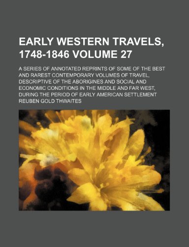 Early western travels, 1748-1846; a series of annotated reprints of some of the best and rarest contemporary volumes of travel, descriptive of the ... in the middle and far West, during Volume 27 (9780217201919) by Thwaites, Reuben Gold