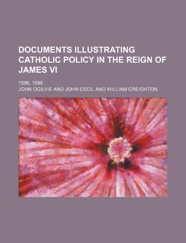Documents Illustrating Catholic Policy in the Reign of James VI, 1596, 1598 (9780217202015) by Ogilvie, John; Cecil, John
