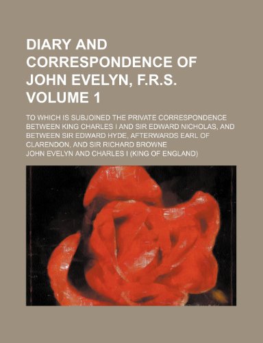 Diary and correspondence of John Evelyn, F.R.S; to which is subjoined the private correspondence between King Charles I and Sir Edward Nicholas, and ... of Clarendon, and Sir Richard Browne Volume 1 (9780217203555) by Evelyn, John