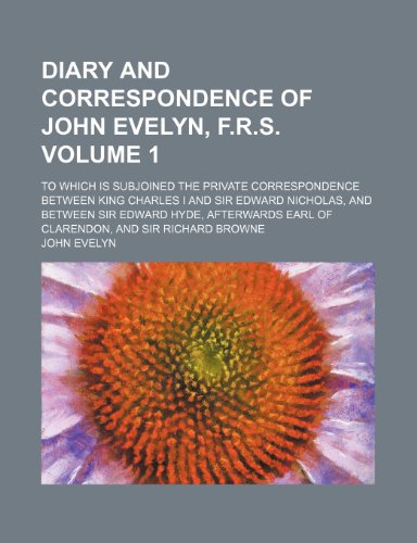 Diary and correspondence of John Evelyn, F.R.S; to which is subjoined the private correspondence between King Charles I and Sir Edward Nicholas, and ... of Clarendon, and Sir Richard Browne Volume 1 (9780217203593) by Evelyn, John