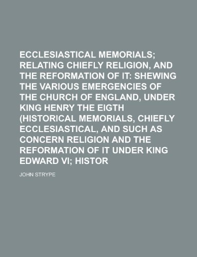 Ecclesiastical Memorials; Relating Chiefly to Religion, and the Reformation of It Shewing the Various Emergencies of the Church of England, Under King (9780217203678) by Strype, John