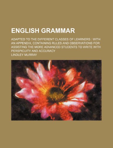English grammar; adapted to the different classes of learners with an appendix, containing rules and observations for assisting the more advanced students to write with perspicuity and accuracy (9780217206686) by Murray, Lindley