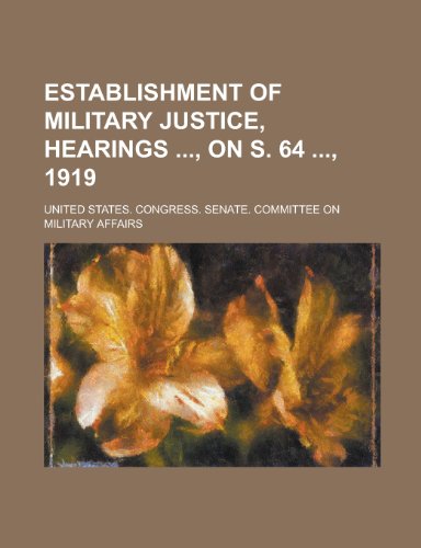Establishment of Military Justice, Hearings, on S. 64, 1919 (9780217207805) by Affairs, Committee On Military; Affairs, United States Congress