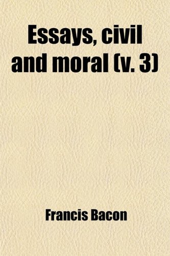 Essays, Civil and Moral (Volume 3); And the New Atlantis (9780217210102) by Bacon, Francis