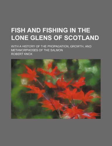 Fish and fishing in the lone glens of Scotland; with a history of the propagation, growth, and metamorphoses of the salmon (9780217211581) by Knox, Robert