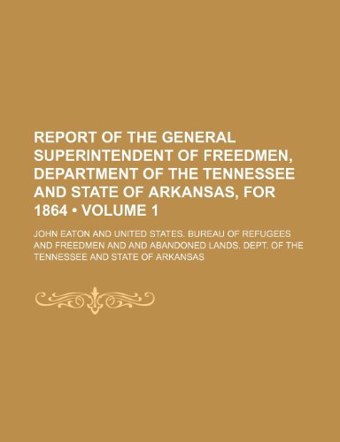 Report of the General Superintendent of Freedmen, Department of the Tennessee and State of Arkansas, for 1864 (Volume 1) (9780217211819) by Eaton, John