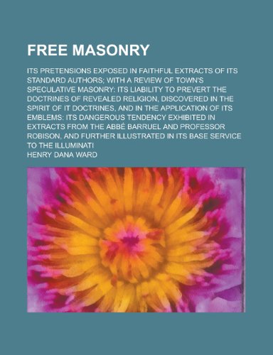 9780217214469: Free Masonry; Its Pretensions Exposed in Faithful Extracts of Its Standard Authors; With a Review of Town's Speculative Masonry: Its Liability