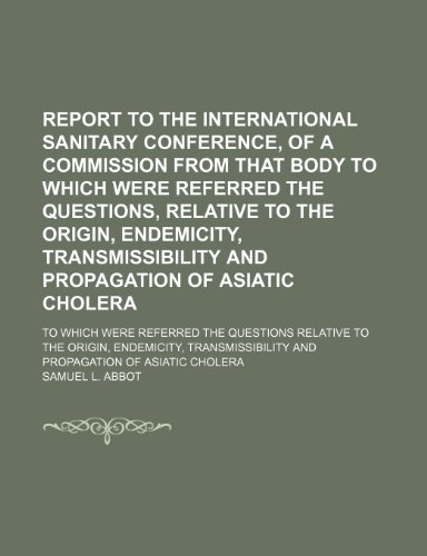 9780217214971: Report to the International Sanitary Conference, of a Commission From That Body to Which Were Referred the Questions, Relative to the Origin, ... Which Were Referred the Questions Relative to