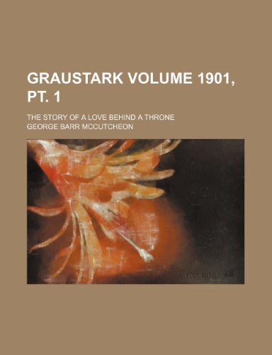 Graustark; the story of a love behind a throne Volume 1901, pt. 1 (9780217217972) by Mccutcheon, George Barr