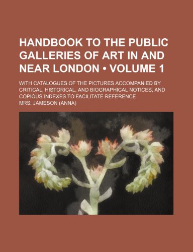 9780217217989: Handbook to the Public Galleries of Art in and Near London (Volume 1); With Catalogues of the Pictures Accompanied by Critical, Historical, and ... and Copious Indexes to Facilitate Reference