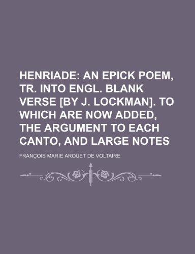 Henriade; An Epick Poem, Tr. Into Engl. Blank Verse [By J. Lockman]. to Which Are Now Added, the Argument to Each Canto, and Large Notes (9780217220552) by Voltaire, FranÃ§ois Marie Arouet De
