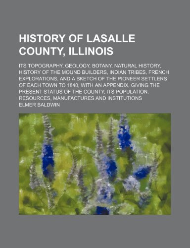 9780217221610: History of Lasalle County, Illinois; Its Topography, Geology, Botany, Natural History, History of the Mound Builders, Indian Tribes, French ... With an Appendix, Giving the Present Statu