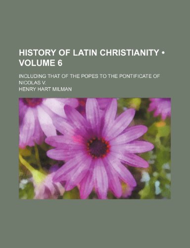 History of Latin Christianity (Volume 6); Including That of the Popes to the Pontificate of Nicolas V. (9780217221641) by Milman, Henry Hart