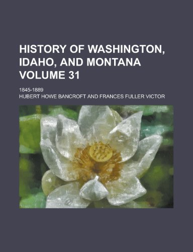 History of Washington, Idaho, and Montana (Volume 31); 1845-1889 (9780217223119) by Bancroft, Hubert Howe