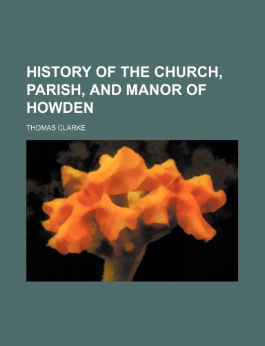 History of the Church, Parish, and Manor of Howden (9780217224291) by Clarke, Thomas