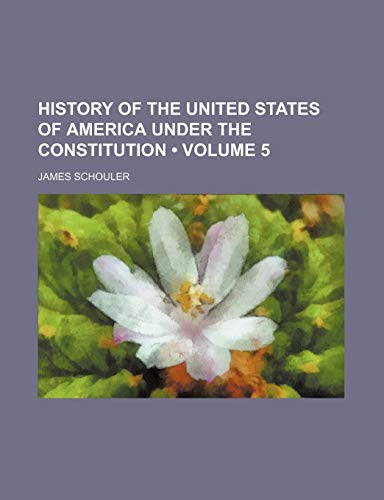 History of the United States of America Under the Constitution (Volume 5) (9780217225878) by Schouler, James