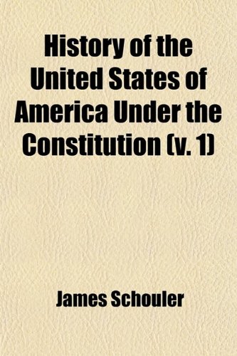 History of the United States of America Under the Constitution (Volume 1) (9780217225939) by Schouler, James