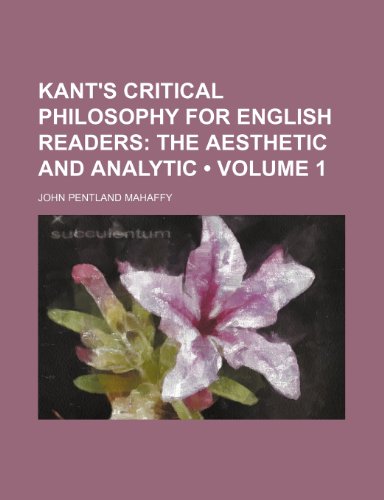 Kant's Critical Philosophy for English Readers (Volume 1); The aesthetic and analytic (9780217228558) by Mahaffy, John Pentland