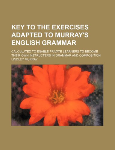 Key to the Exercises adapted to Murray's English grammar; calculated to enable private learners to become their own instructers in grammar and composition (9780217229043) by Murray, Lindley