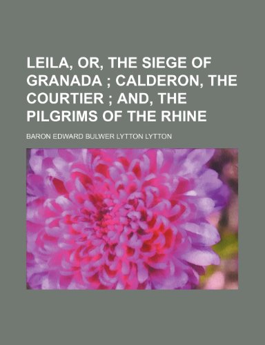 Leila, or, The siege of Granada ; Calderon, the courtier and, The pilgrims of the Rhine (9780217230599) by Lytton, Baron Edward Bulwer Lytton