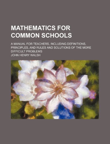 9780217233071: Mathematics for Common Schools: A Manual for Teachers, Including Definitions, Principles, and Rules and Solutions of the More Difficult Problems