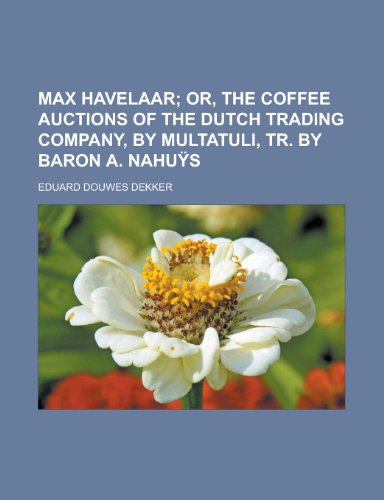 Max Havelaar; Or, the Coffee Auctions of the Dutch Trading Company, by Multatuli, Tr. by Baron A. Nahu S - Dekker, Eduard Douwes